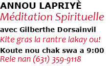 ANNOU LAPRIYÈ Méditation Spirituelle avec Gilberthe Dorsainvil Kite gras la rantre lakay ou! Koute nou chak swa a 9:00 Rele nan (631) 359-9118